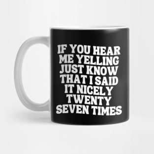 If You Hear Me Yelling Just Know That I Said It Nicely Twenty Seven Times Mug